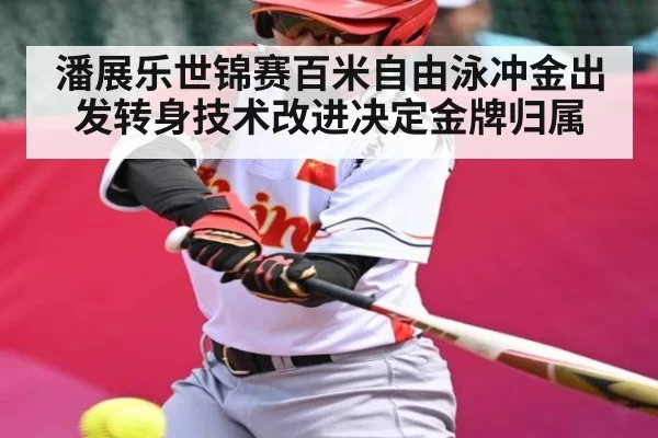 潘展乐世锦赛百米自由泳冲金出发转身技术改进决定金牌归属（RAYBET）